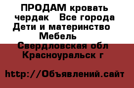 ПРОДАМ кровать чердак - Все города Дети и материнство » Мебель   . Свердловская обл.,Красноуральск г.